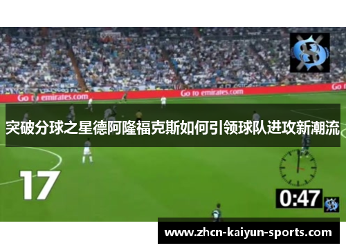 突破分球之星德阿隆福克斯如何引领球队进攻新潮流 突破分球之星德阿隆福克斯如何引领球队进攻新潮流