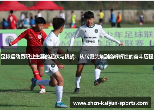 足球运动员职业生涯的起伏与挑战:从崭露头角到巅峰辉煌的奋斗历程 足球运动员职业生涯的起伏与挑战:从崭露头角到巅峰辉煌的奋斗历程