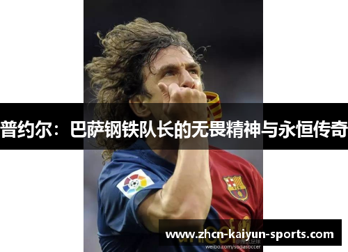 普约尔:巴萨钢铁队长的无畏精神与永恒传奇 普约尔:巴萨钢铁队长的无畏精神与永恒传奇