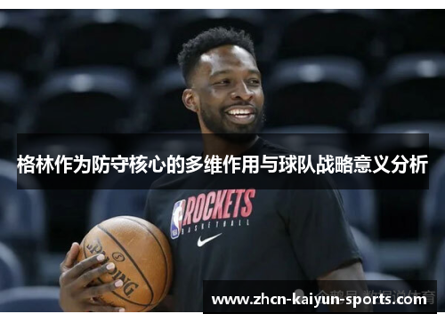 格林作为防守核心的多维作用与球队战略意义分析 格林作为防守核心的多维作用与球队战略意义分析