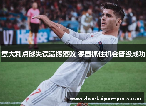 意大利点球失误遗憾落败 德国抓住机会晋级成功 意大利点球失误遗憾落败 德国抓住机会晋级成功