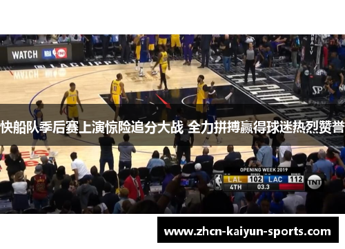 快船队季后赛上演惊险追分大战 全力拼搏赢得球迷热烈赞誉 快船队季后赛上演惊险追分大战 全力拼搏赢得球迷热烈赞誉