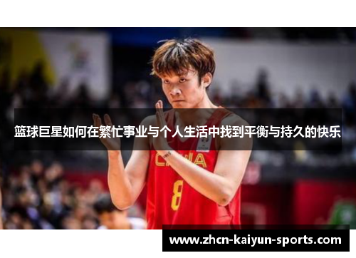 篮球巨星如何在繁忙事业与个人生活中找到平衡与持久的快乐 篮球巨星如何在繁忙事业与个人生活中找到平衡与持久的快乐