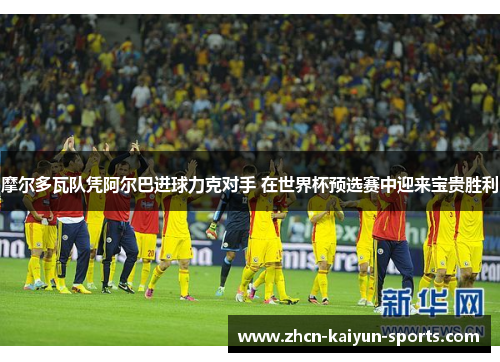摩尔多瓦队凭阿尔巴进球力克对手 在世界杯预选赛中迎来宝贵胜利 摩尔多瓦队凭阿尔巴进球力克对手 在世界杯预选赛中迎来宝贵胜利