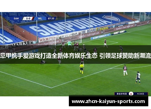 意甲携手爱游戏打造全新体育娱乐生态 引领足球赞助新潮流 意甲携手爱游戏打造全新体育娱乐生态 引领足球赞助新潮流