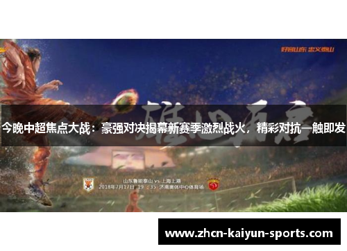 今晚中超焦点大战:豪强对决揭幕新赛季激烈战火,精彩对抗一触即发 今晚中超焦点大战:豪强对决揭幕新赛季激烈战火,精彩对抗一触即发