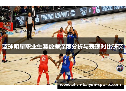 篮球明星职业生涯数据深度分析与表现对比研究 篮球明星职业生涯数据深度分析与表现对比研究