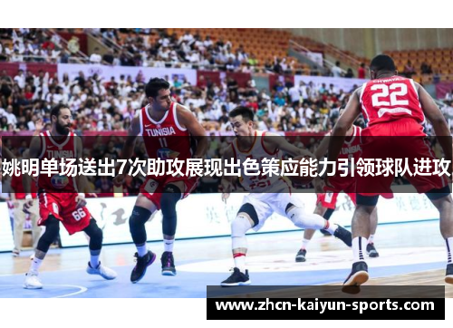 姚明单场送出7次助攻展现出色策应能力引领球队进攻 姚明单场送出7次助攻展现出色策应能力引领球队进攻