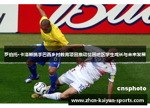 罗伯托·卡洛斯携手巴西乡村教育项目推动贫困地区学生成长与未来发展 罗伯托·卡洛斯携手巴西乡村教育项目推动贫困地区学生成长与未来发展
