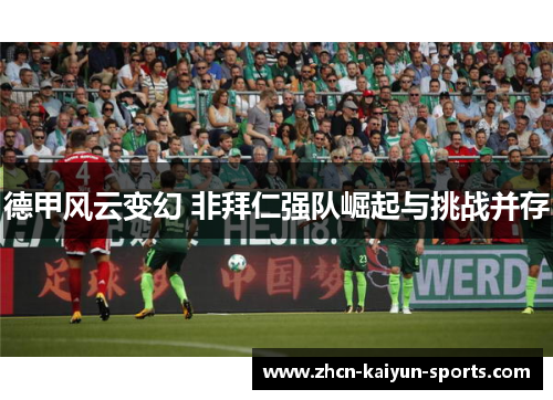 德甲风云变幻 非拜仁强队崛起与挑战并存 德甲风云变幻 非拜仁强队崛起与挑战并存