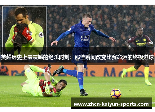 英超历史上最震撼的绝杀时刻：那些瞬间改变比赛命运的终极进球