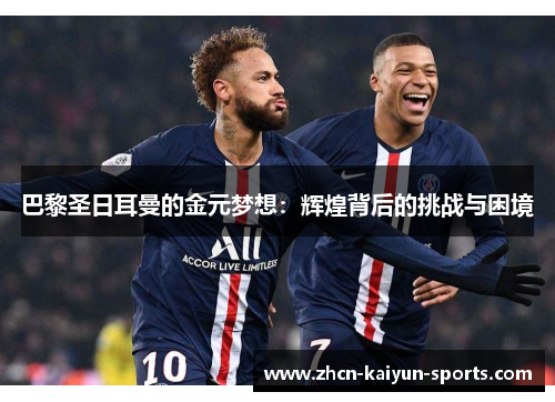 巴黎圣日耳曼的金元梦想:辉煌背后的挑战与困境 巴黎圣日耳曼的金元梦想:辉煌背后的挑战与困境