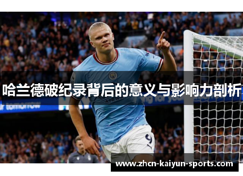 哈兰德破纪录背后的意义与影响力剖析 哈兰德破纪录背后的意义与影响力剖析