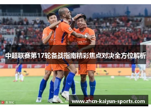 中超联赛第17轮备战指南精彩焦点对决全方位解析 中超联赛第17轮备战指南精彩焦点对决全方位解析