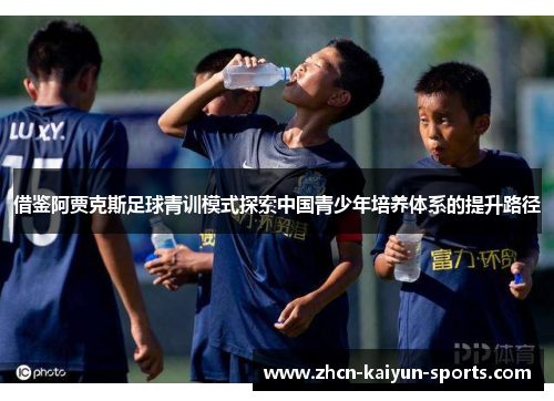 借鉴阿贾克斯足球青训模式探索中国青少年培养体系的提升路径 借鉴阿贾克斯足球青训模式探索中国青少年培养体系的提升路径