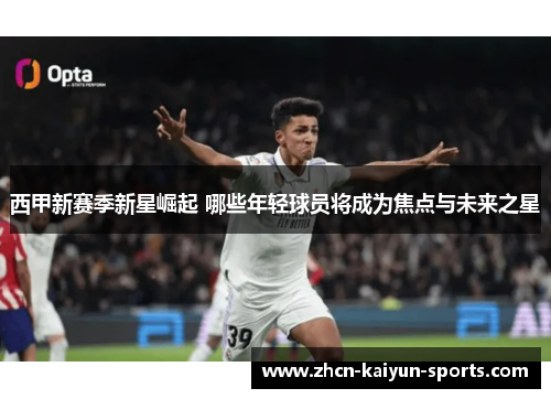 西甲新赛季新星崛起 哪些年轻球员将成为焦点与未来之星 西甲新赛季新星崛起 哪些年轻球员将成为焦点与未来之星
