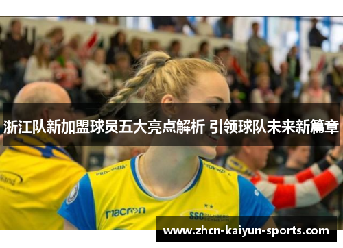 浙江队新加盟球员五大亮点解析 引领球队未来新篇章 浙江队新加盟球员五大亮点解析 引领球队未来新篇章