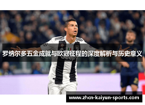 罗纳尔多五金成就与欧冠征程的深度解析与历史意义 罗纳尔多五金成就与欧冠征程的深度解析与历史意义