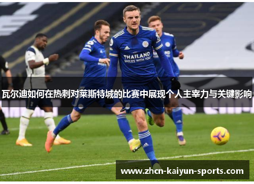 瓦尔迪如何在热刺对莱斯特城的比赛中展现个人主宰力与关键影响