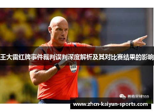 王大雷红牌事件裁判误判深度解析及其对比赛结果的影响 王大雷红牌事件裁判误判深度解析及其对比赛结果的影响