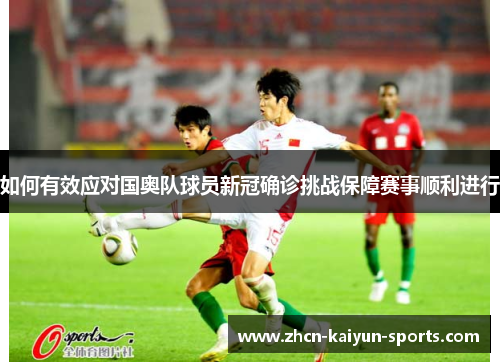 如何有效应对国奥队球员新冠确诊挑战保障赛事顺利进行 如何有效应对国奥队球员新冠确诊挑战保障赛事顺利进行