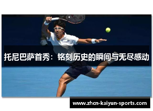 托尼巴萨首秀:铭刻历史的瞬间与无尽感动 托尼巴萨首秀:铭刻历史的瞬间与无尽感动