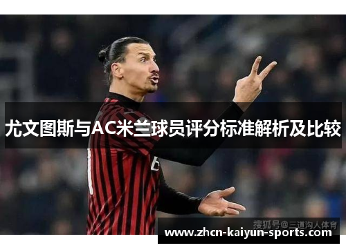 尤文图斯与AC米兰球员评分标准解析及比较 尤文图斯与AC米兰球员评分标准解析及比较