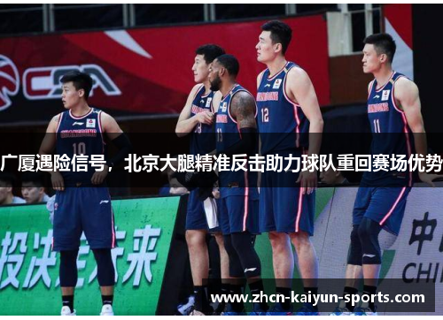 广厦遇险信号，北京大腿精准反击助力球队重回赛场优势