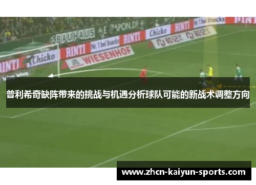 普利希奇缺阵带来的挑战与机遇分析球队可能的新战术调整方向 普利希奇缺阵带来的挑战与机遇分析球队可能的新战术调整方向