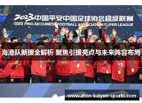 海港队新援全解析 聚焦引援亮点与未来阵容布局 海港队新援全解析 聚焦引援亮点与未来阵容布局