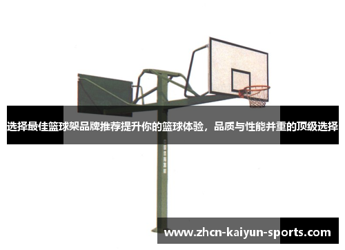 选择最佳篮球架品牌推荐提升你的篮球体验,品质与性能并重的顶级选择 选择最佳篮球架品牌推荐提升你的篮球体验,品质与性能并重的顶级选择