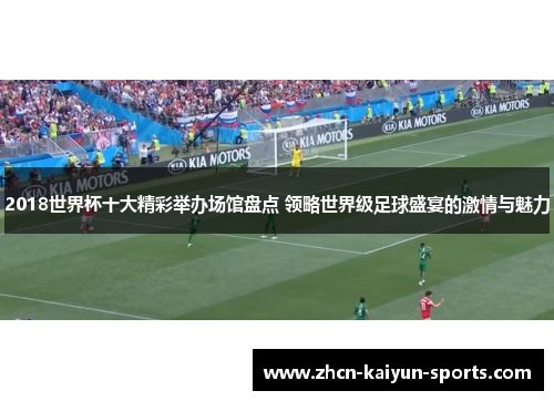 2018世界杯十大精彩举办场馆盘点 领略世界级足球盛宴的激情与魅力 2018世界杯十大精彩举办场馆盘点 领略世界级足球盛宴的激情与魅力