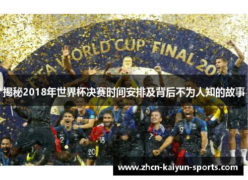 揭秘2018年世界杯决赛时间安排及背后不为人知的故事