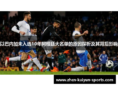 以巴内加未入选10年阿根廷大名单的原因探析及其背后影响 以巴内加未入选10年阿根廷大名单的原因探析及其背后影响