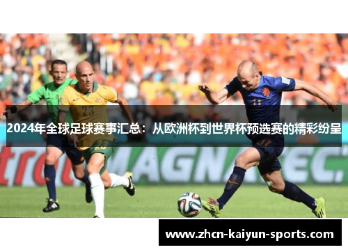 2024年全球足球赛事汇总:从欧洲杯到世界杯预选赛的精彩纷呈 2024年全球足球赛事汇总:从欧洲杯到世界杯预选赛的精彩纷呈