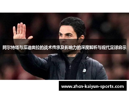 阿尔特塔与瓜迪奥拉的战术传承及影响力的深度解析与现代足球启示