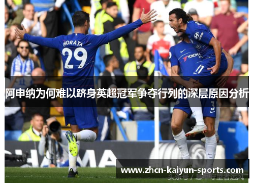 阿申纳为何难以跻身英超冠军争夺行列的深层原因分析
