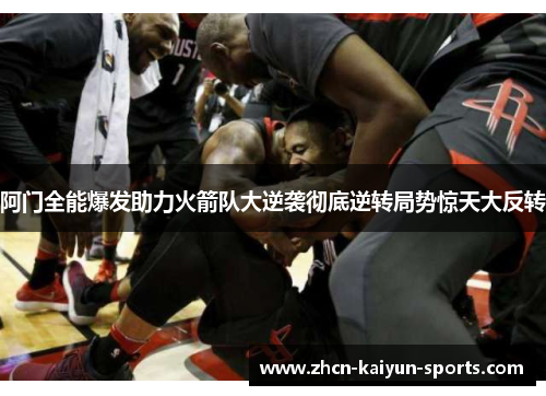阿门全能爆发助力火箭队大逆袭彻底逆转局势惊天大反转