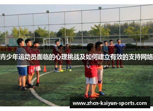 青少年运动员面临的心理挑战及如何建立有效的支持网络 青少年运动员面临的心理挑战及如何建立有效的支持网络