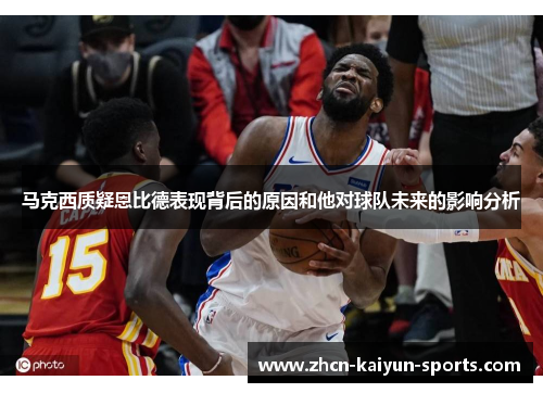 马克西质疑恩比德表现背后的原因和他对球队未来的影响分析 马克西质疑恩比德表现背后的原因和他对球队未来的影响分析