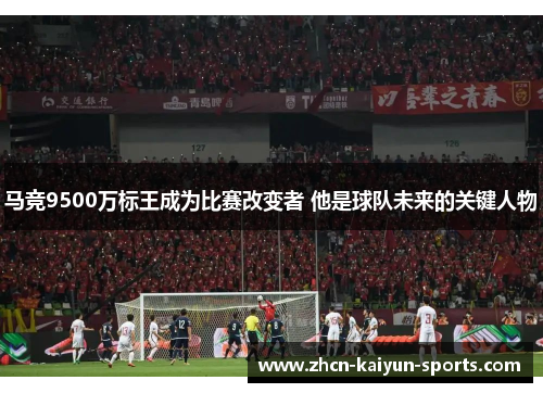 马竞9500万标王成为比赛改变者 他是球队未来的关键人物 马竞9500万标王成为比赛改变者 他是球队未来的关键人物