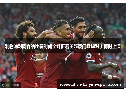 利物浦对阿森纳比赛时间全解析看英超豪门巅峰对决何时上演 利物浦对阿森纳比赛时间全解析看英超豪门巅峰对决何时上演
