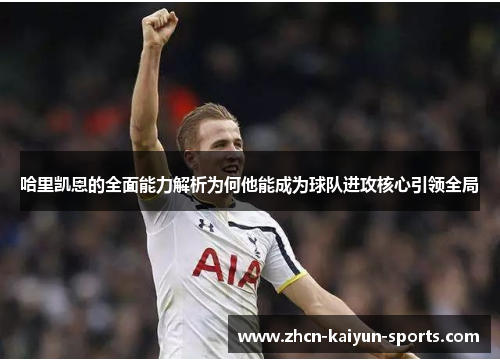 哈里凯恩的全面能力解析为何他能成为球队进攻核心引领全局 哈里凯恩的全面能力解析为何他能成为球队进攻核心引领全局