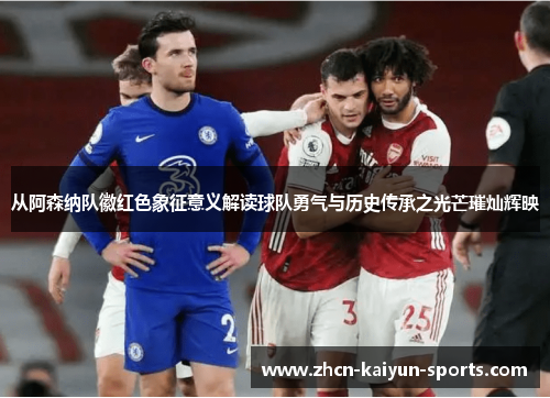 从阿森纳队徽红色象征意义解读球队勇气与历史传承之光芒璀灿辉映