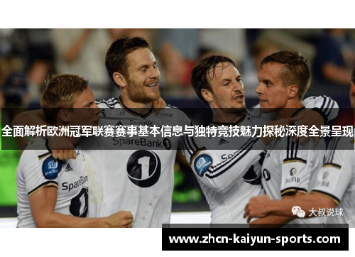 全面解析欧洲冠军联赛赛事基本信息与独特竞技魅力探秘深度全景呈现