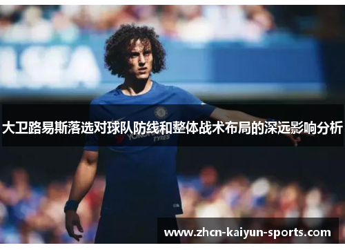 大卫路易斯落选对球队防线和整体战术布局的深远影响分析