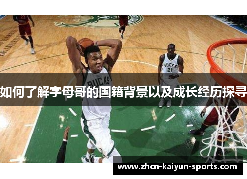 如何了解字母哥的国籍背景以及成长经历探寻