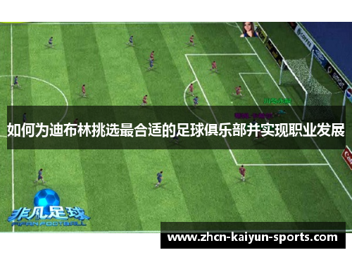 如何为迪布林挑选最合适的足球俱乐部并实现职业发展