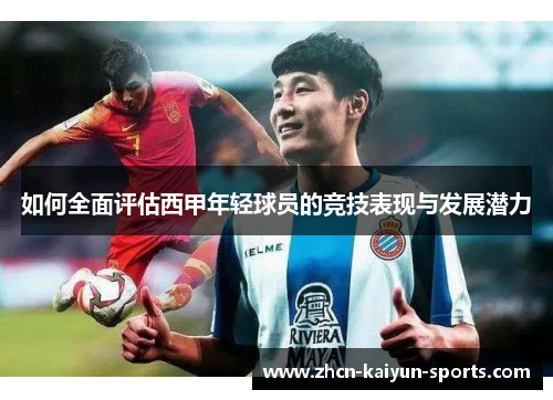 如何全面评估西甲年轻球员的竞技表现与发展潜力 如何全面评估西甲年轻球员的竞技表现与发展潜力