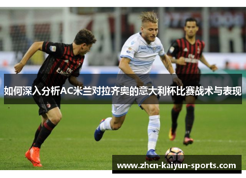 如何深入分析AC米兰对拉齐奥的意大利杯比赛战术与表现 如何深入分析AC米兰对拉齐奥的意大利杯比赛战术与表现